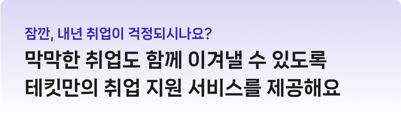 잠깐, 내년 취업이 걱정되시나요? 막막한 취업도 함께 이겨낼 수 있도록 테킷만의 취업 지원 서비스를 제공해요